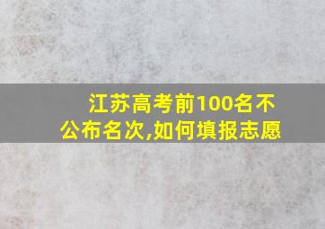 江苏高考前100名不公布名次,如何填报志愿