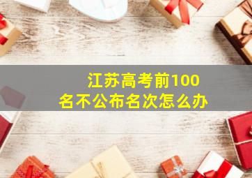 江苏高考前100名不公布名次怎么办