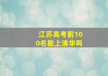 江苏高考前100名能上清华吗