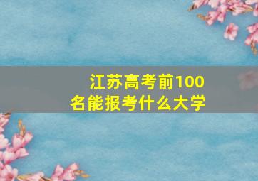 江苏高考前100名能报考什么大学