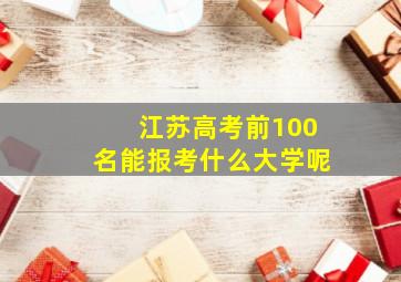 江苏高考前100名能报考什么大学呢