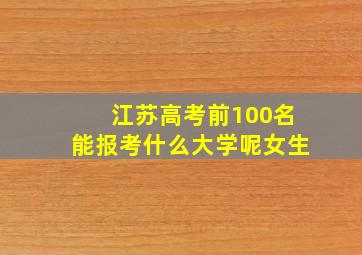 江苏高考前100名能报考什么大学呢女生