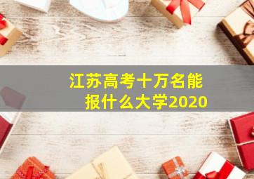 江苏高考十万名能报什么大学2020