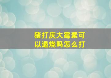 猪打庆大霉素可以退烧吗怎么打