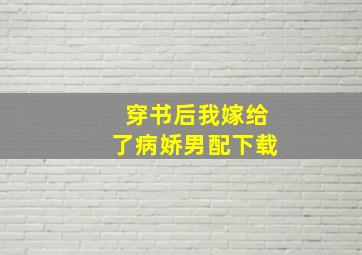 穿书后我嫁给了病娇男配下载