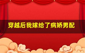 穿越后我嫁给了病娇男配