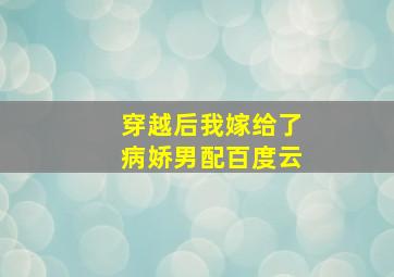 穿越后我嫁给了病娇男配百度云