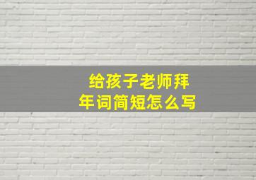 给孩子老师拜年词简短怎么写