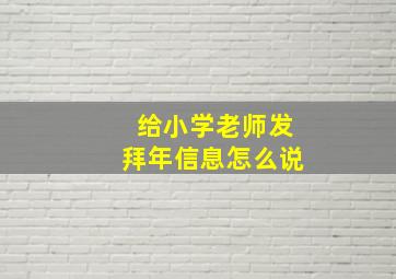 给小学老师发拜年信息怎么说