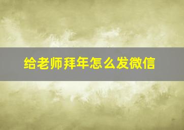 给老师拜年怎么发微信