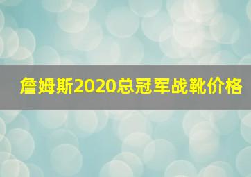 詹姆斯2020总冠军战靴价格