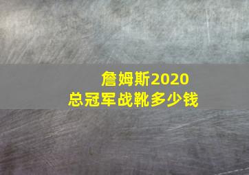 詹姆斯2020总冠军战靴多少钱