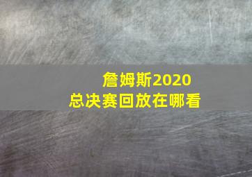 詹姆斯2020总决赛回放在哪看