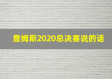 詹姆斯2020总决赛说的话