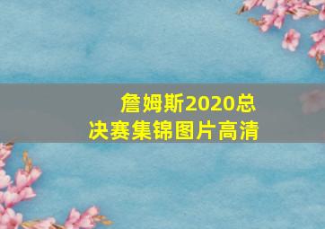 詹姆斯2020总决赛集锦图片高清