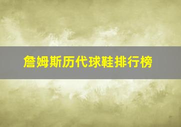 詹姆斯历代球鞋排行榜