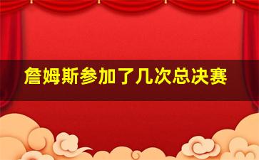 詹姆斯参加了几次总决赛