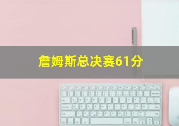 詹姆斯总决赛61分