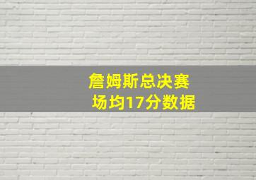 詹姆斯总决赛场均17分数据