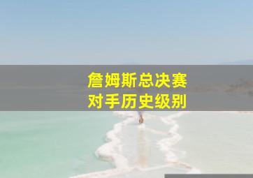 詹姆斯总决赛对手历史级别