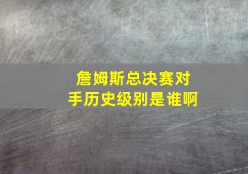 詹姆斯总决赛对手历史级别是谁啊