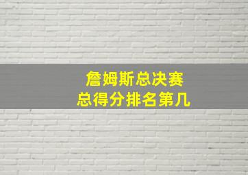 詹姆斯总决赛总得分排名第几