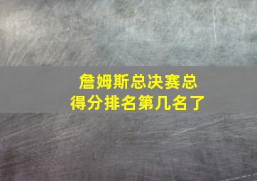 詹姆斯总决赛总得分排名第几名了