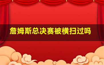 詹姆斯总决赛被横扫过吗