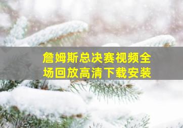 詹姆斯总决赛视频全场回放高清下载安装