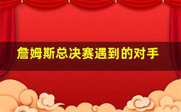 詹姆斯总决赛遇到的对手