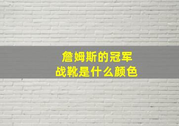 詹姆斯的冠军战靴是什么颜色