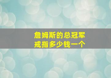 詹姆斯的总冠军戒指多少钱一个