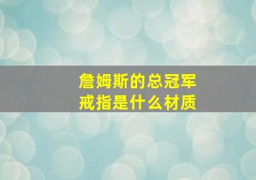 詹姆斯的总冠军戒指是什么材质