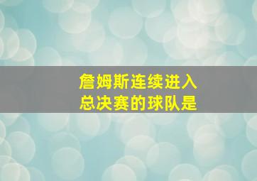 詹姆斯连续进入总决赛的球队是