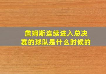 詹姆斯连续进入总决赛的球队是什么时候的