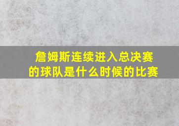 詹姆斯连续进入总决赛的球队是什么时候的比赛