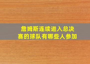 詹姆斯连续进入总决赛的球队有哪些人参加