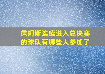 詹姆斯连续进入总决赛的球队有哪些人参加了