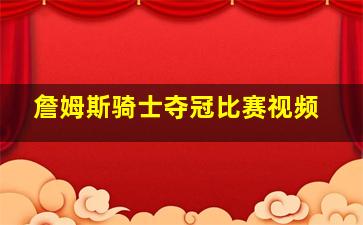 詹姆斯骑士夺冠比赛视频