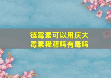 链霉素可以用庆大霉素稀释吗有毒吗