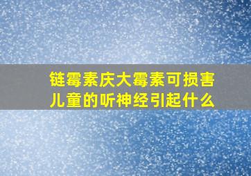 链霉素庆大霉素可损害儿童的听神经引起什么