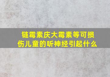 链霉素庆大霉素等可损伤儿童的听神经引起什么