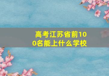 高考江苏省前100名能上什么学校