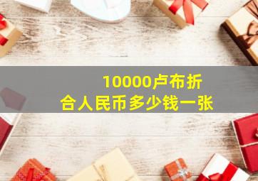 10000卢布折合人民币多少钱一张