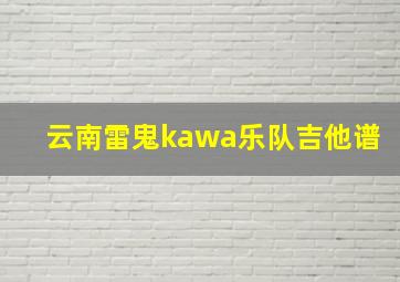 云南雷鬼kawa乐队吉他谱