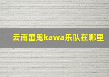 云南雷鬼kawa乐队在哪里