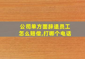 公司单方面辞退员工怎么赔偿,打哪个电话