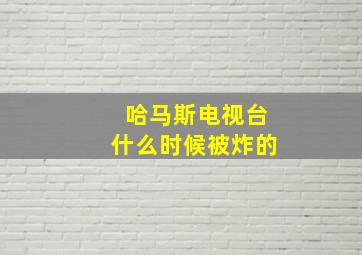 哈马斯电视台什么时候被炸的