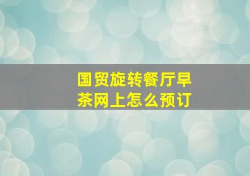 国贸旋转餐厅早茶网上怎么预订