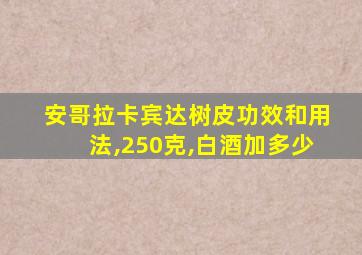 安哥拉卡宾达树皮功效和用法,250克,白酒加多少